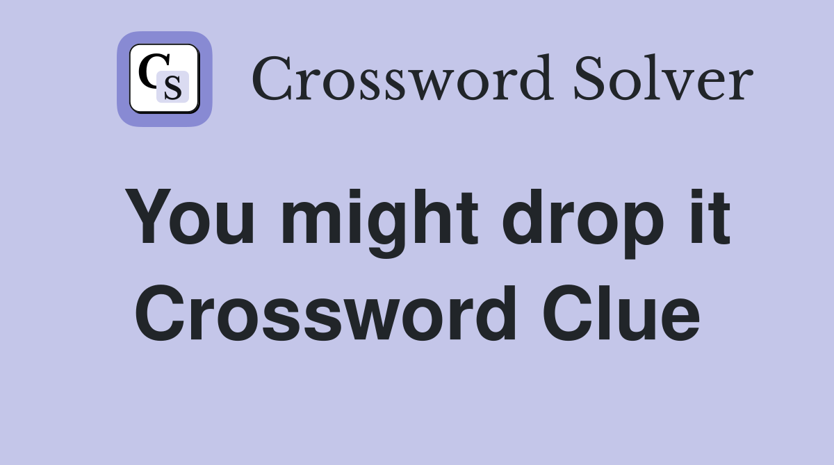 You might drop it Crossword Clue