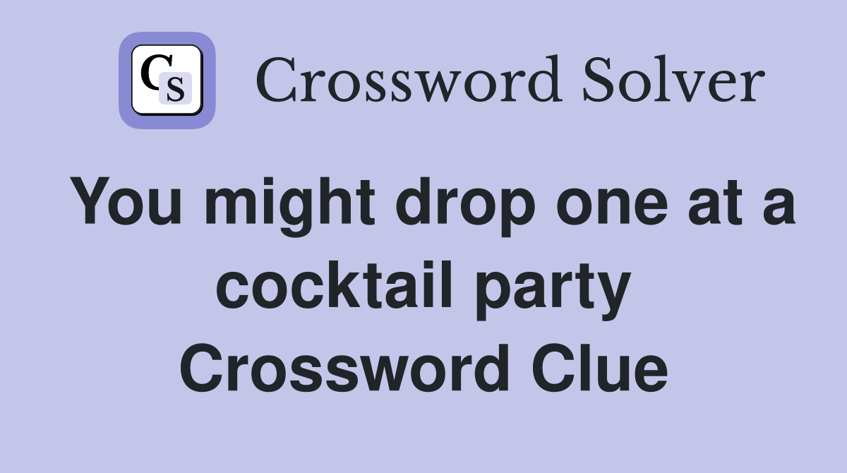 You might drop one at a cocktail party Crossword Clue