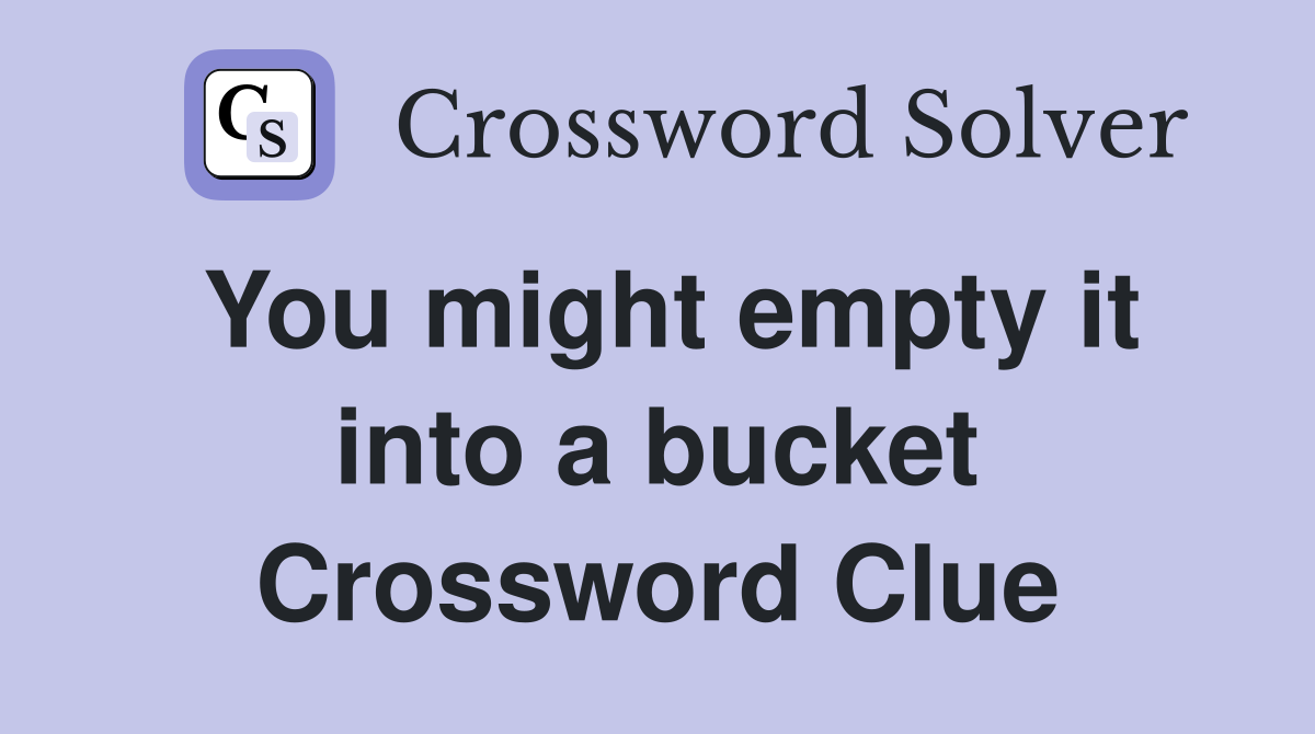 You might empty it into a bucket Crossword Clue