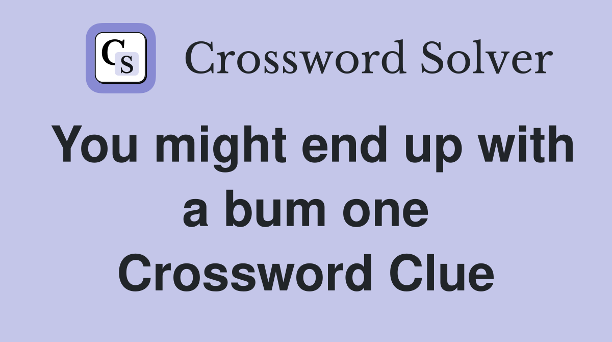 You might end up with a bum one Crossword Clue