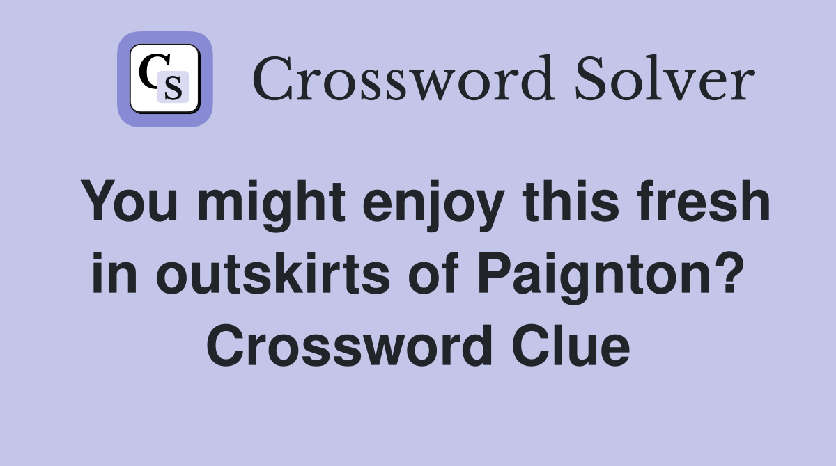 You might enjoy this fresh in outskirts of Paignton? Crossword Clue