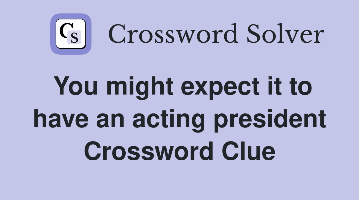 You might expect it to have an acting president Crossword Clue