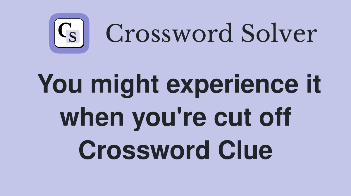 You might experience it when you're cut off Crossword Clue