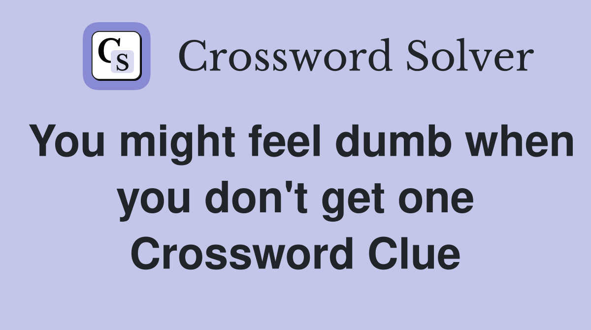 You might feel dumb when you don't get one Crossword Clue
