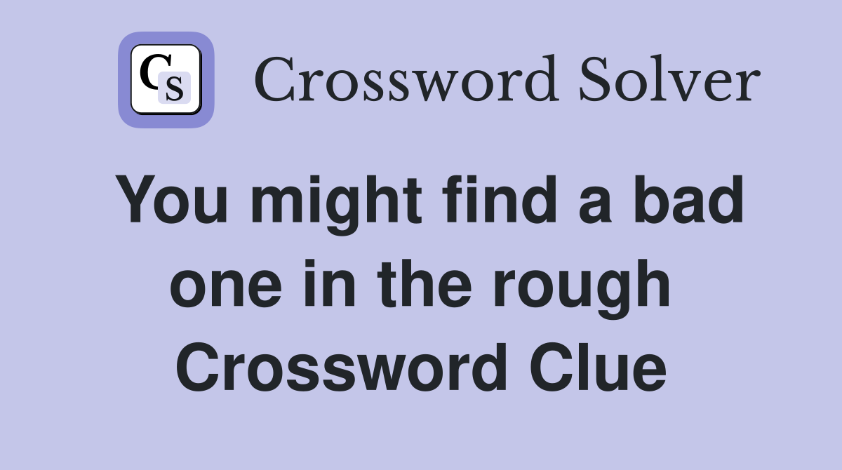 You might find a bad one in the rough Crossword Clue