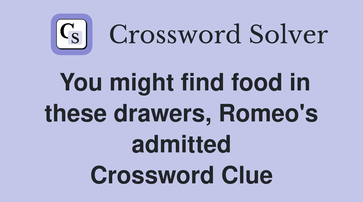 You might find food in these drawers, Romeo's admitted Crossword Clue