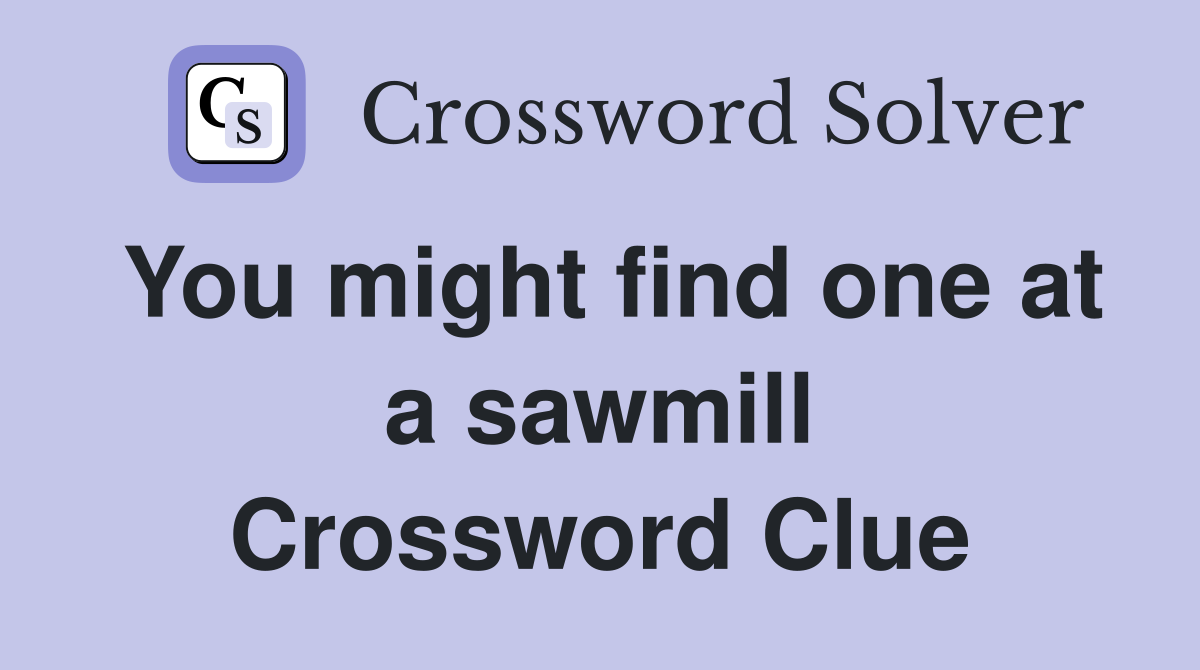 You might find one at a sawmill Crossword Clue