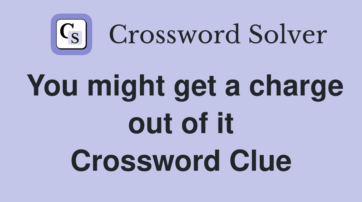 You might get a charge out of it Crossword Clue