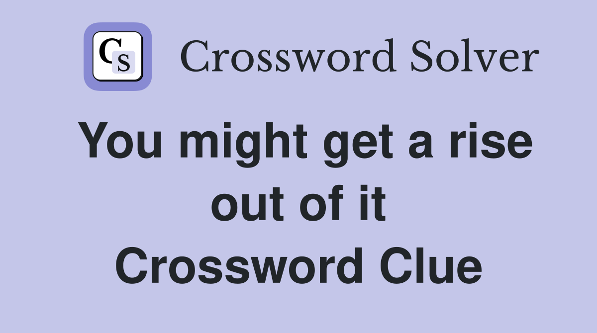 You might get a rise out of it Crossword Clue