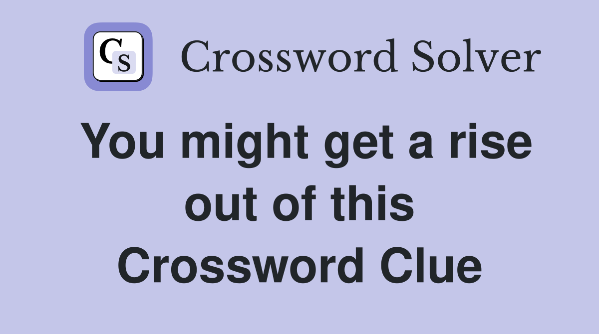 You might get a rise out of this Crossword Clue