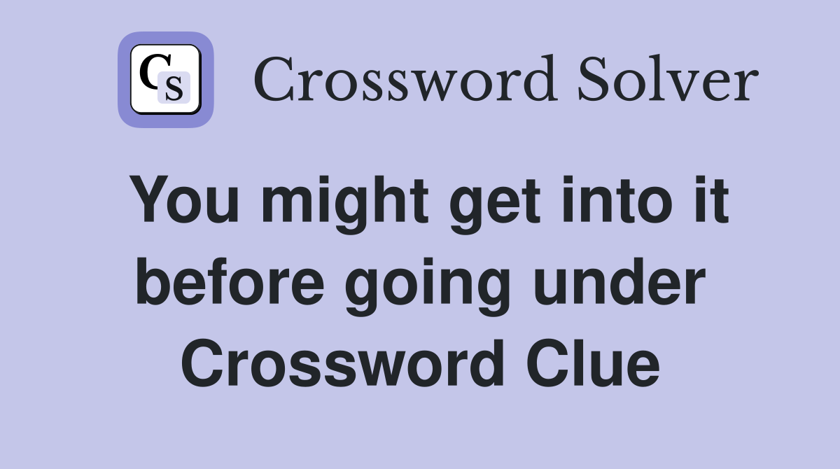 You might get into it before going under Crossword Clue