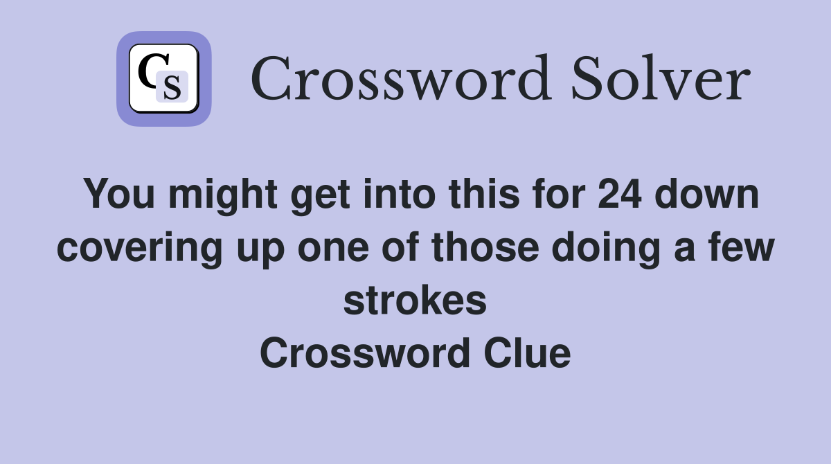 You might get into this for 24 down covering up one of those doing a few strokes Crossword Clue