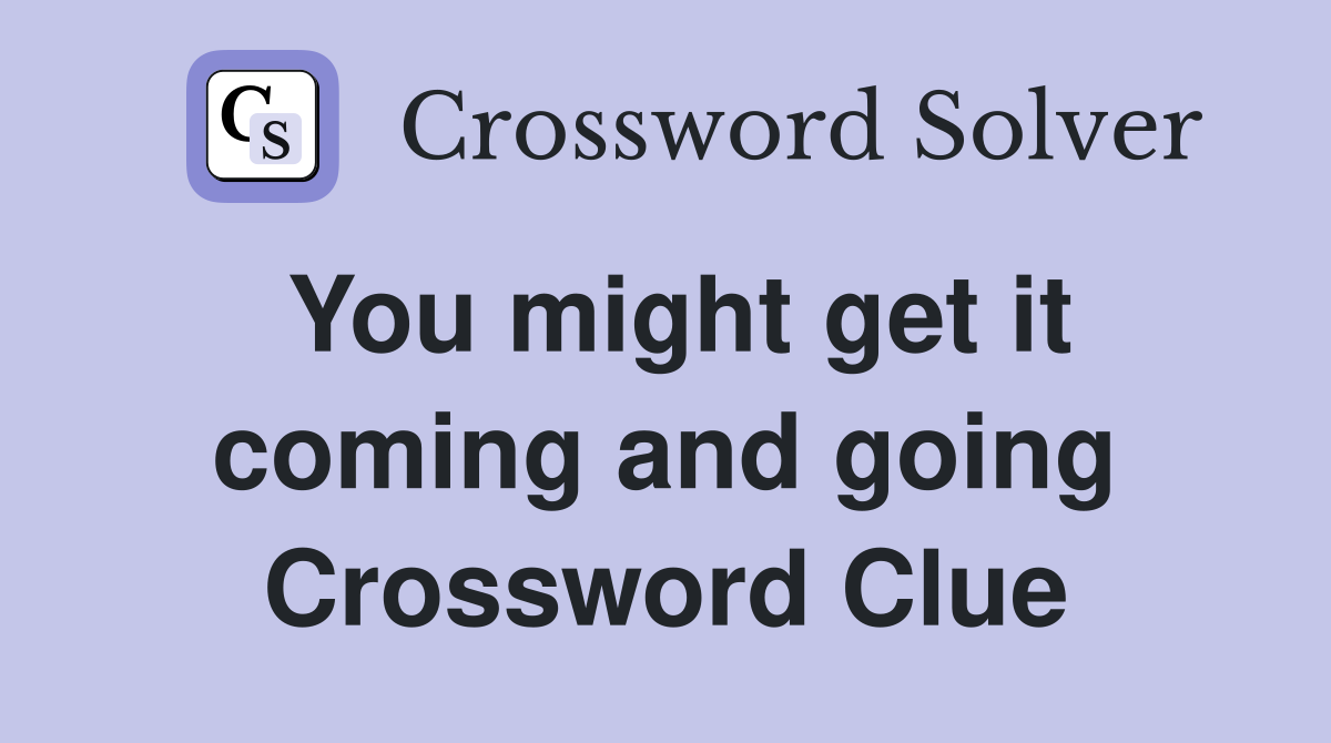 You might get it coming and going Crossword Clue