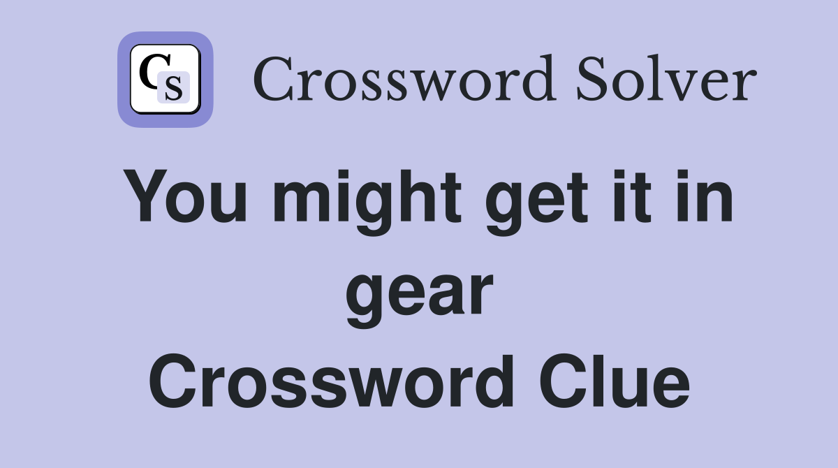 You might get it in gear Crossword Clue