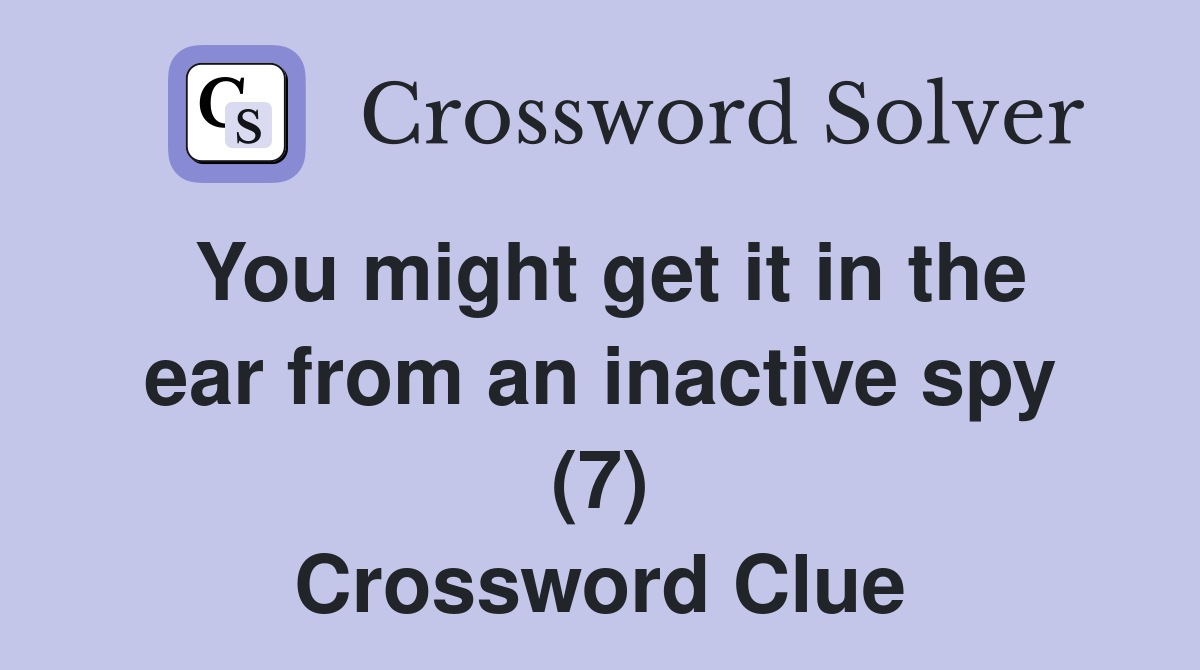 You might get it in the ear from an inactive spy (7) Crossword Clue