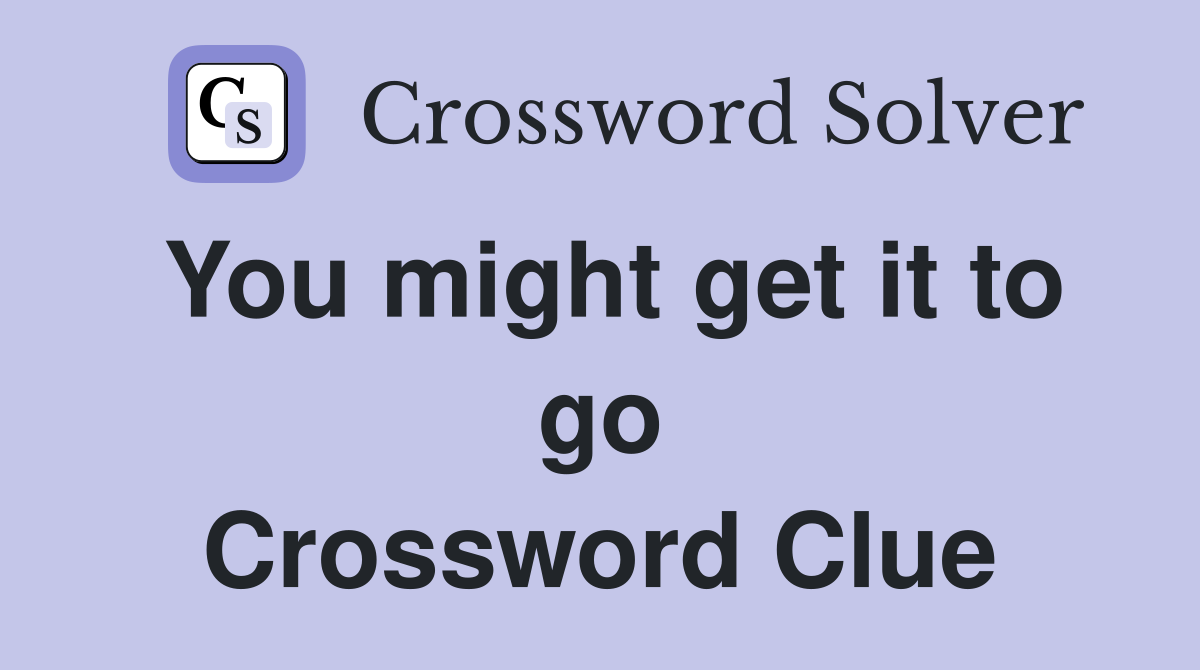 You might get it to go Crossword Clue
