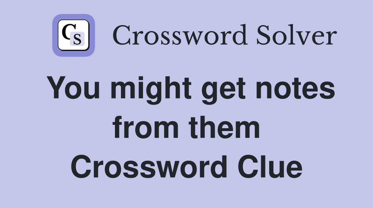 You might get notes from them Crossword Clue