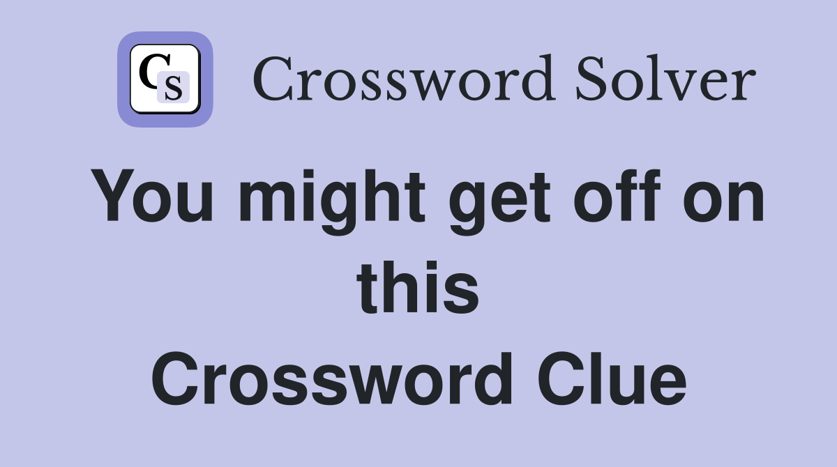 You might get off on this Crossword Clue