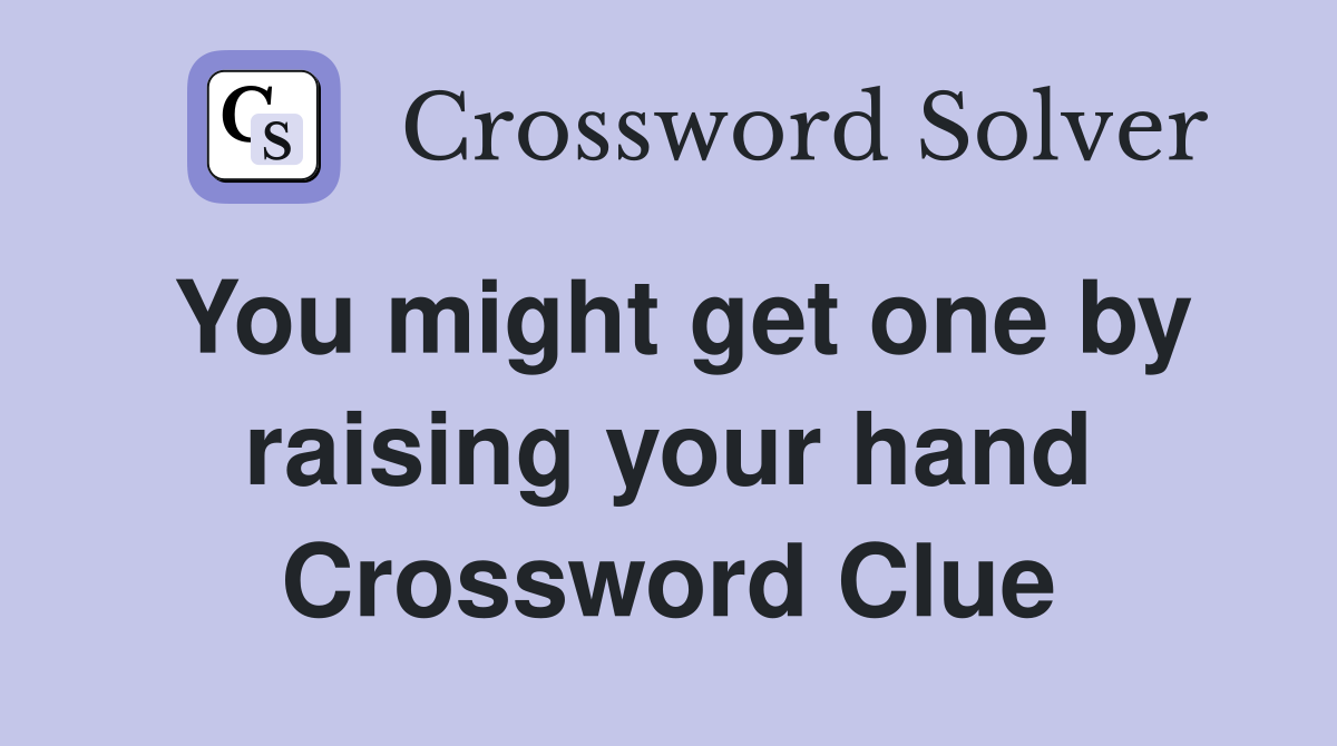 You might get one by raising your hand Crossword Clue