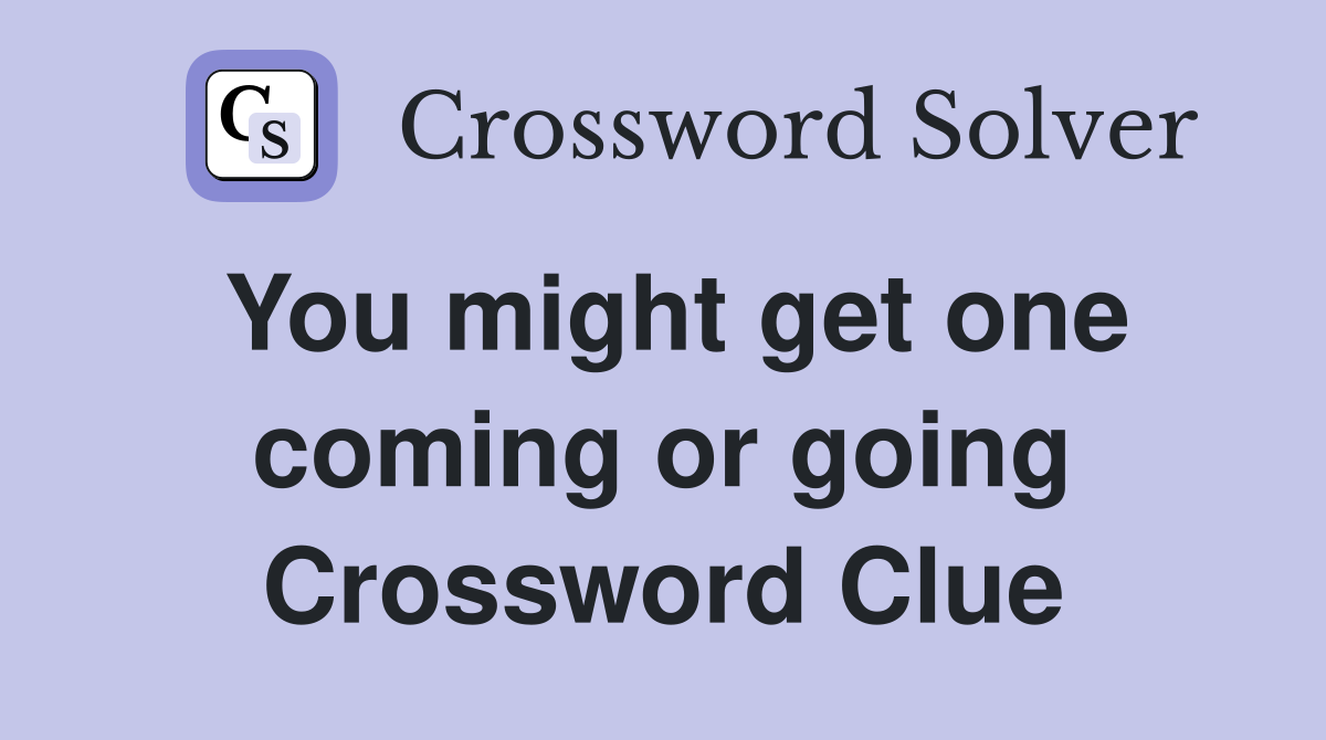 You might get one coming or going Crossword Clue