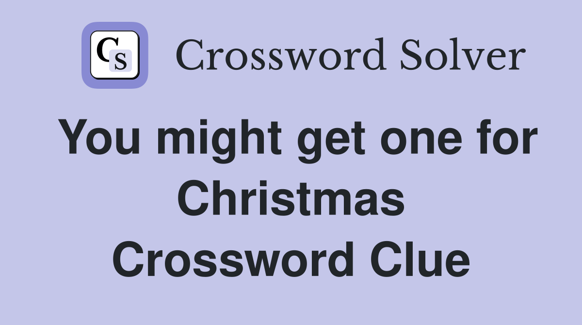 You might get one for Christmas Crossword Clue