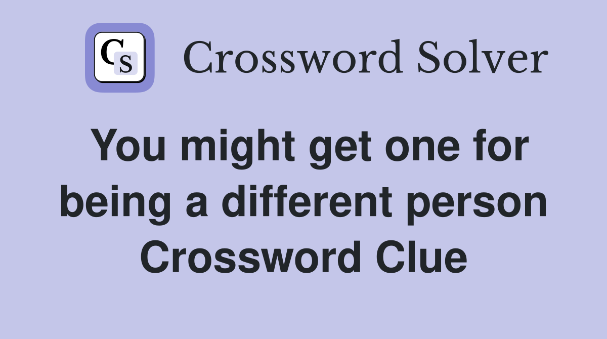 You might get one for being a different person Crossword Clue