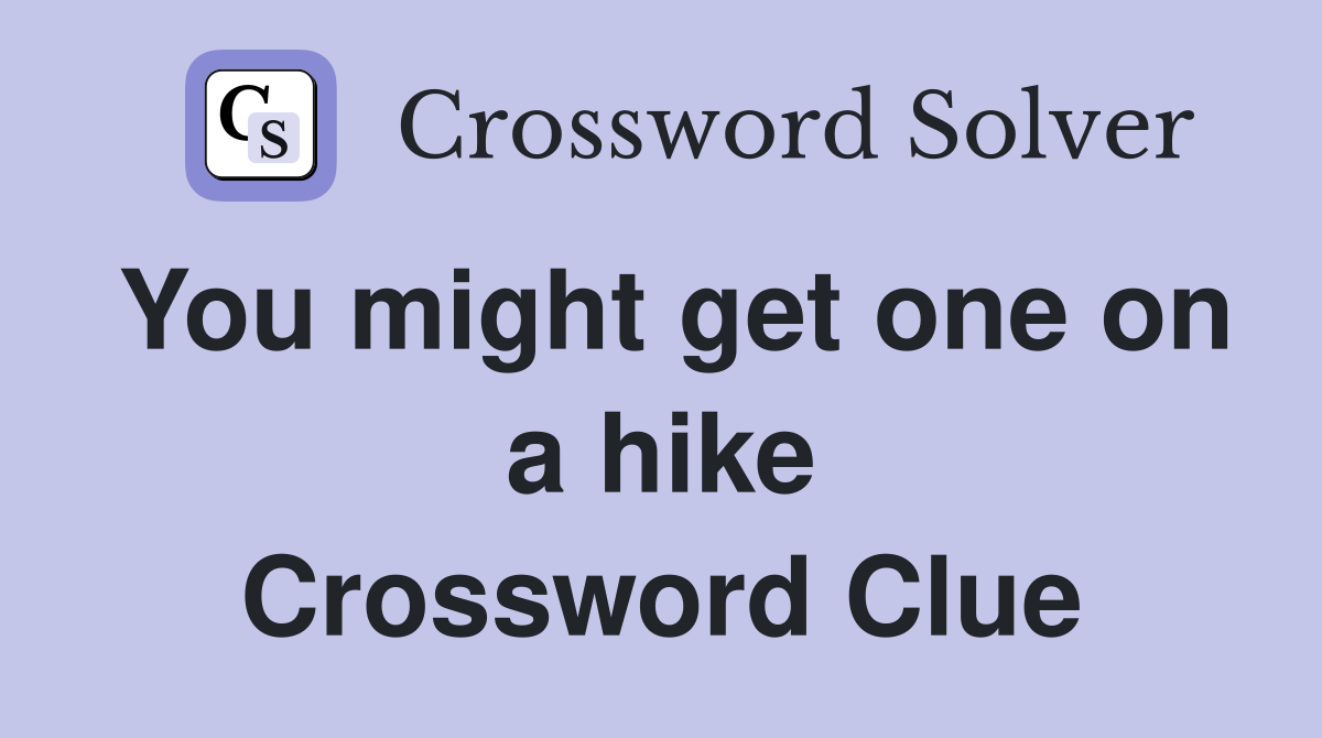 You might get one on a hike Crossword Clue