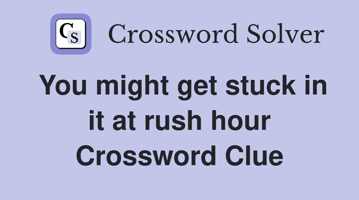 You might get stuck in it at rush hour Crossword Clue