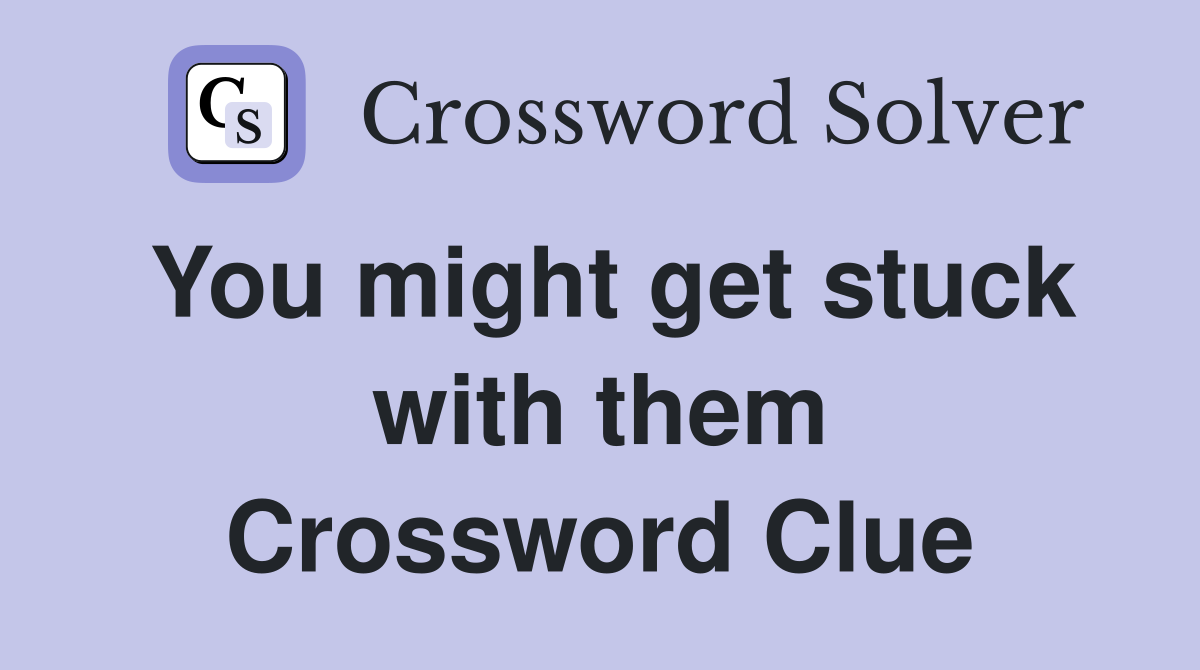 You might get stuck with them Crossword Clue