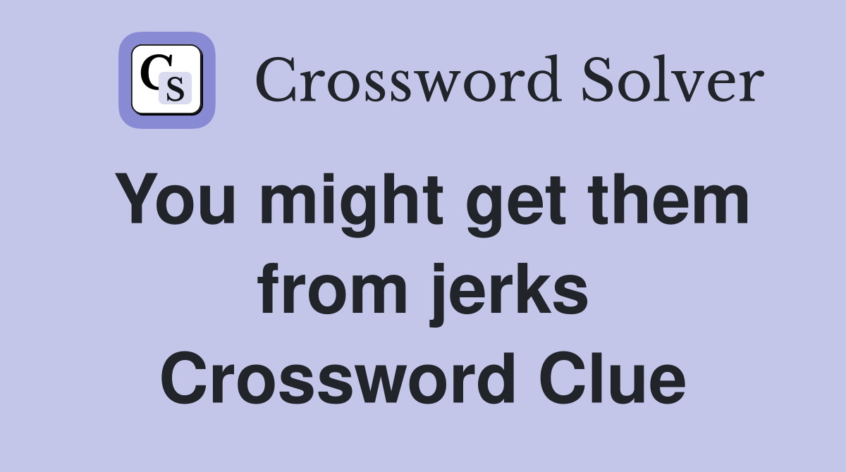 You might get them from jerks Crossword Clue