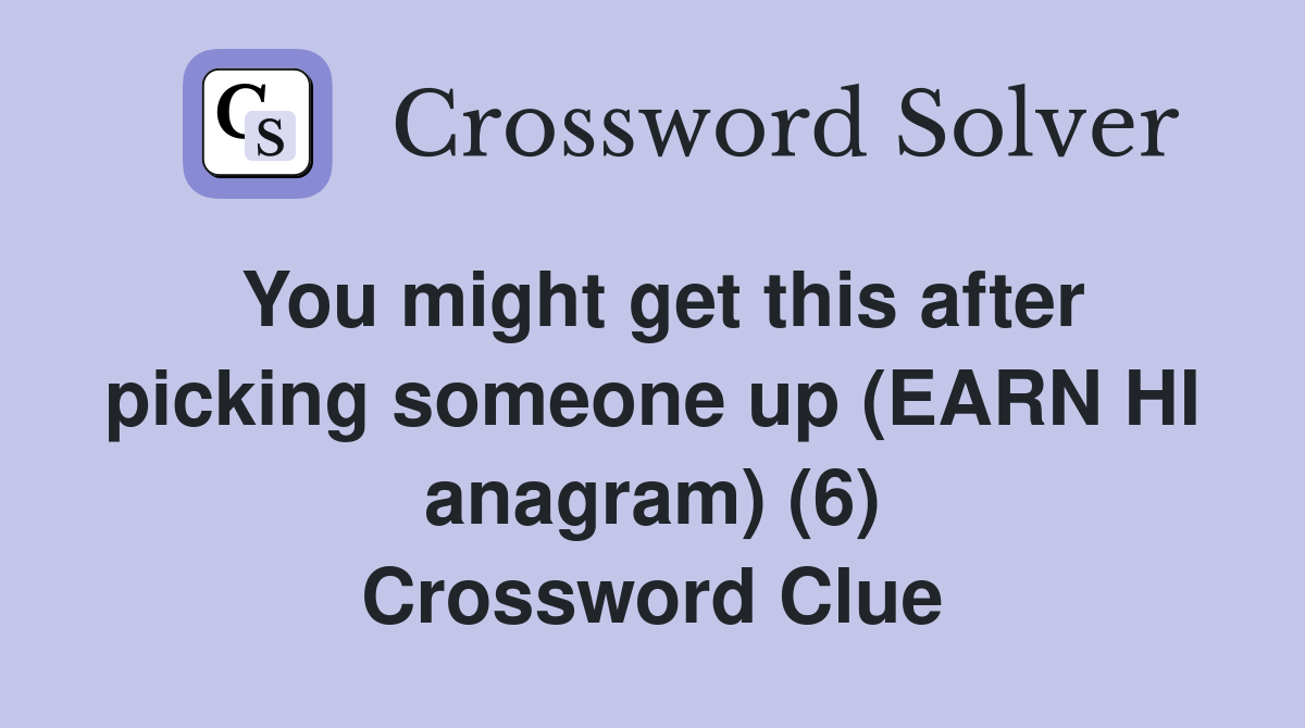 You might get this after picking someone up (EARN HI anagram) (6) Crossword Clue