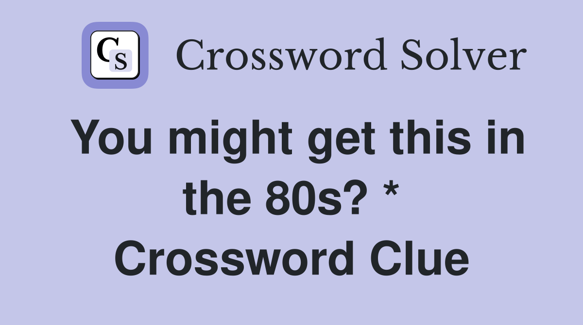 You might get this in the 80s? * Crossword Clue