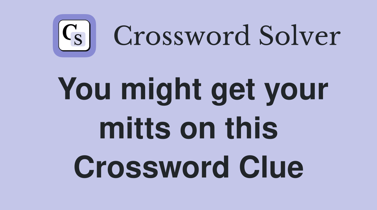 You might get your mitts on this Crossword Clue