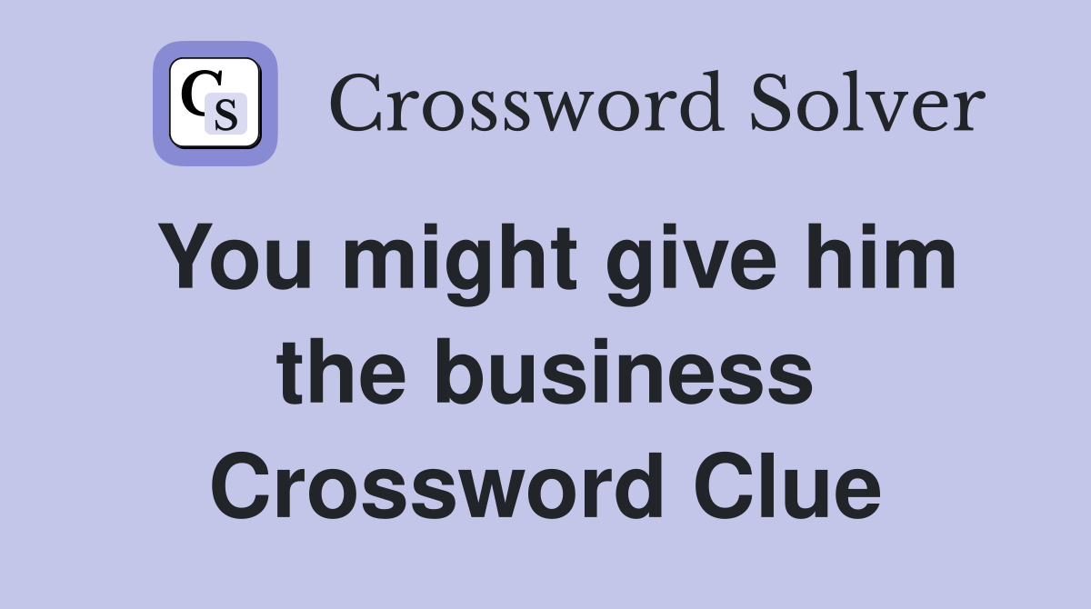 You might give him the business Crossword Clue