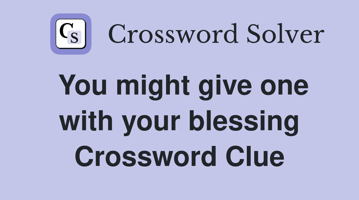 You might give one with your blessing Crossword Clue
