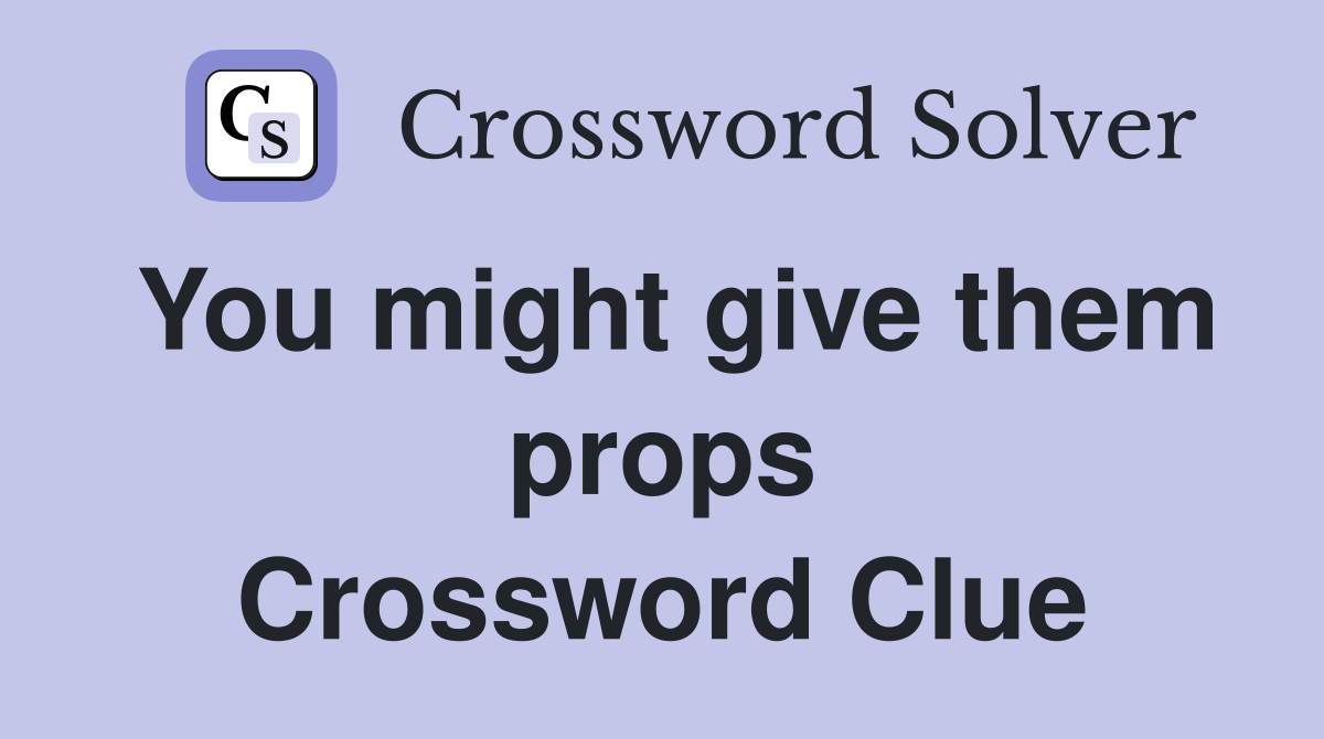You might give them props Crossword Clue