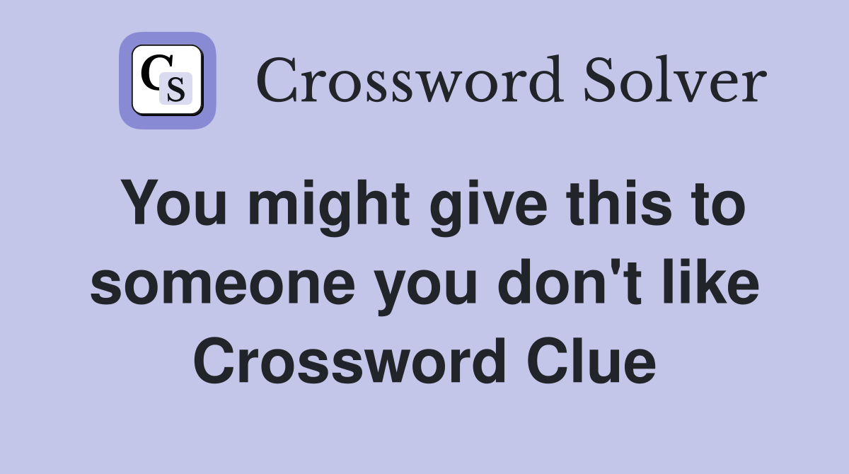 You might give this to someone you don't like Crossword Clue
