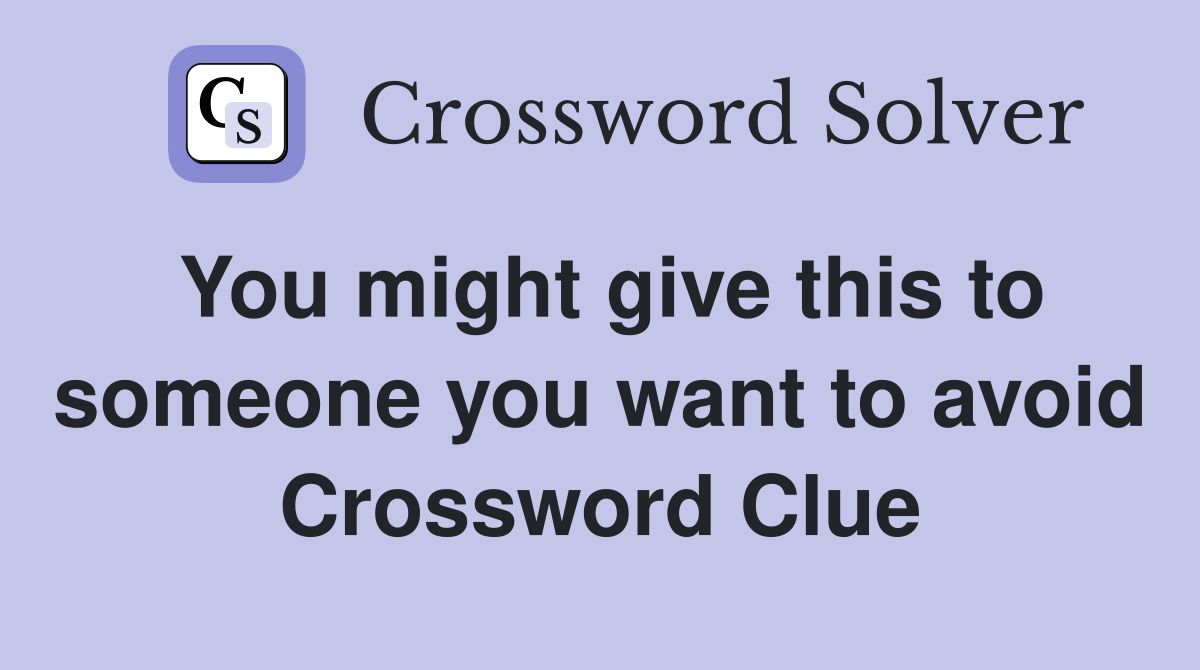 You might give this to someone you want to avoid Crossword Clue
