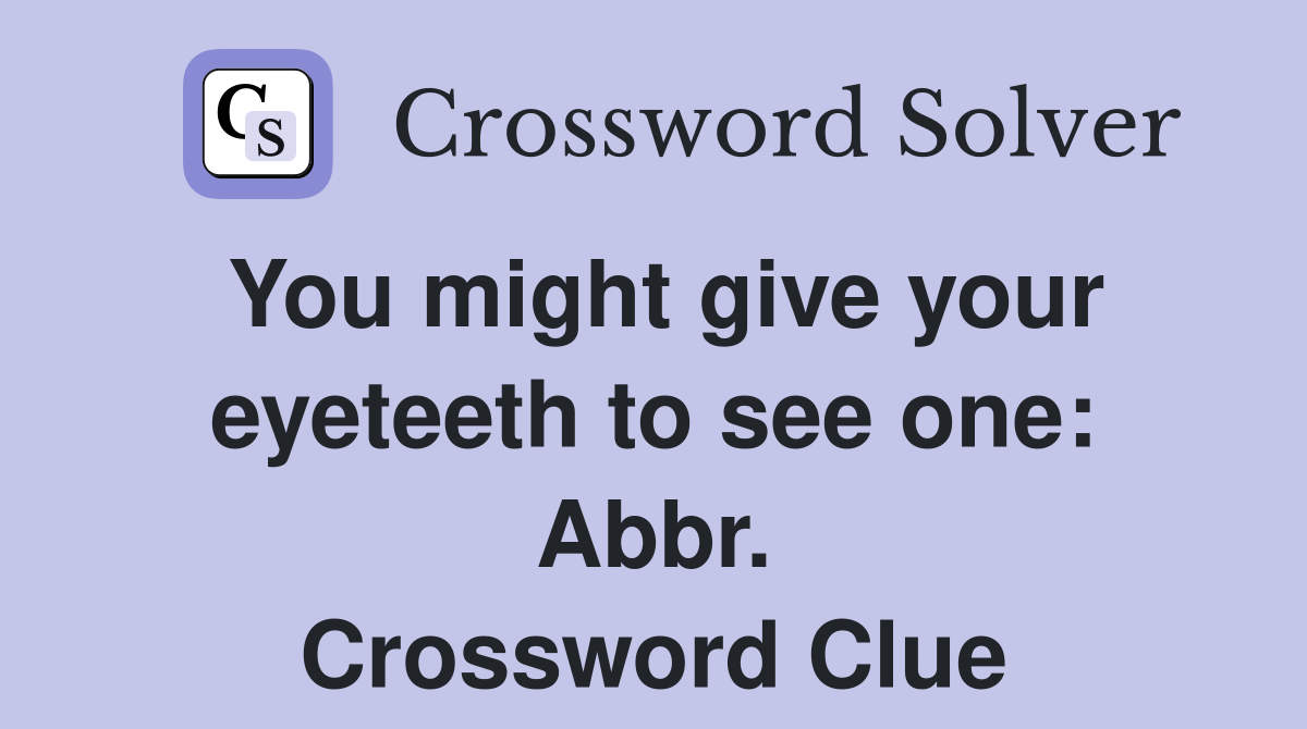 You might give your eyeteeth to see one: Abbr. Crossword Clue