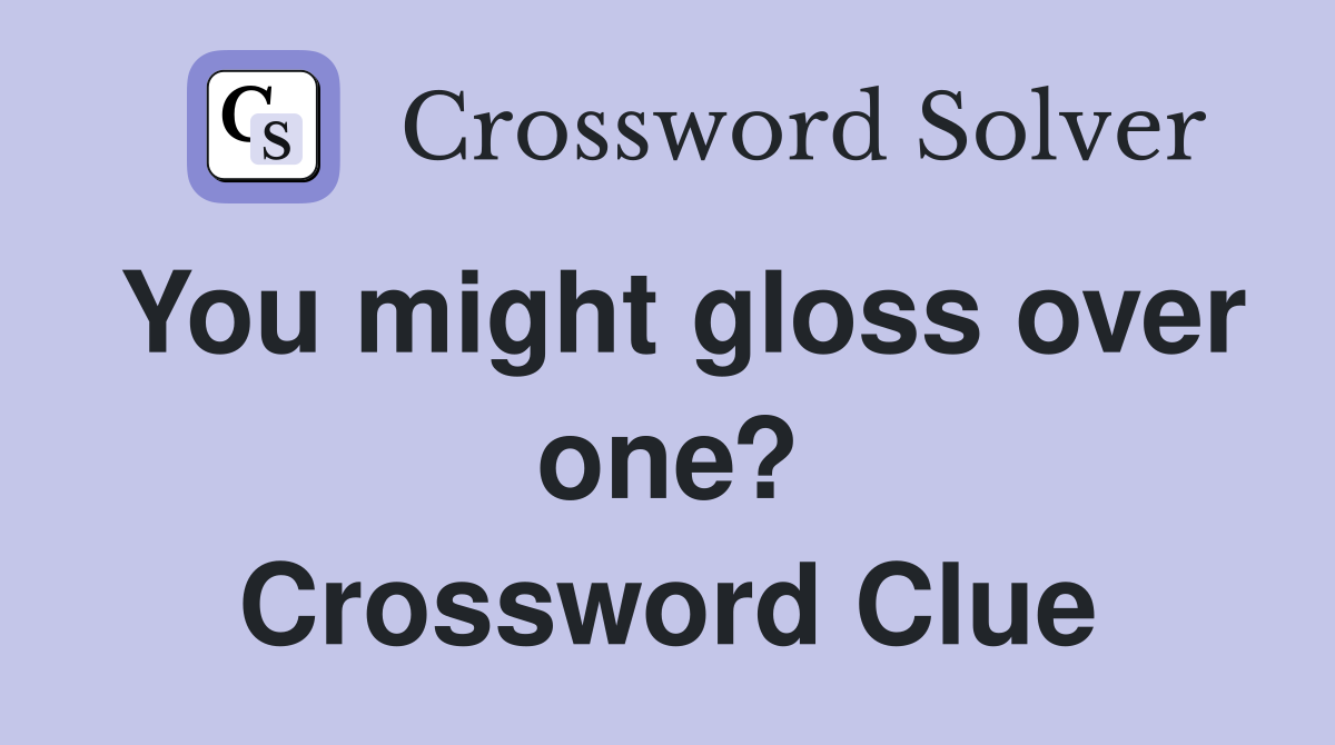 You might gloss over one? Crossword Clue