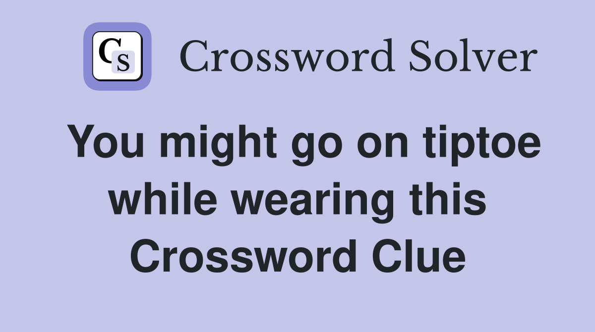 You might go on tiptoe while wearing this Crossword Clue