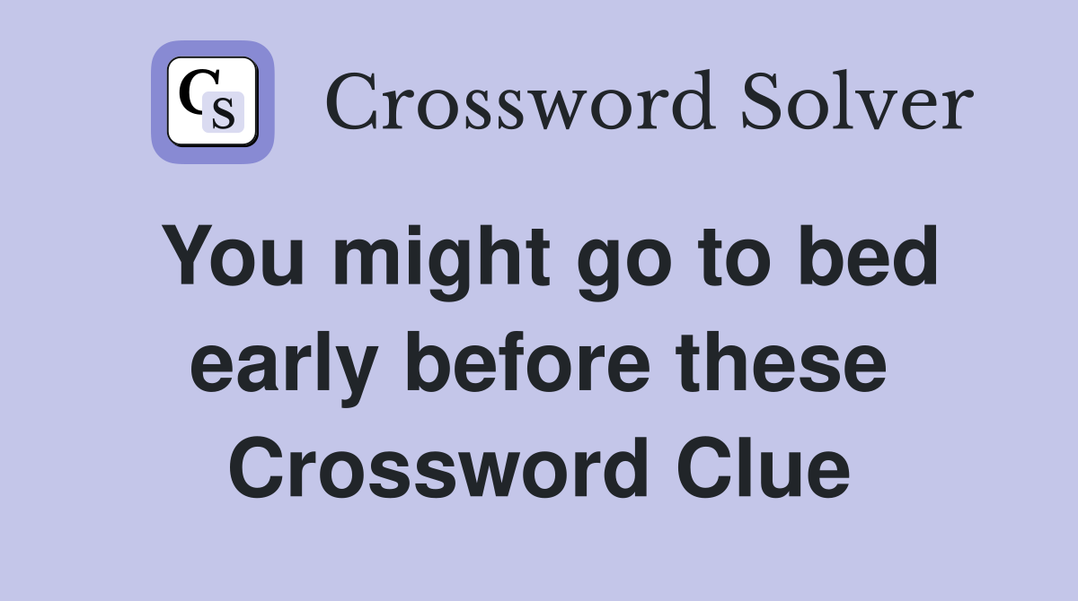 You might go to bed early before these Crossword Clue