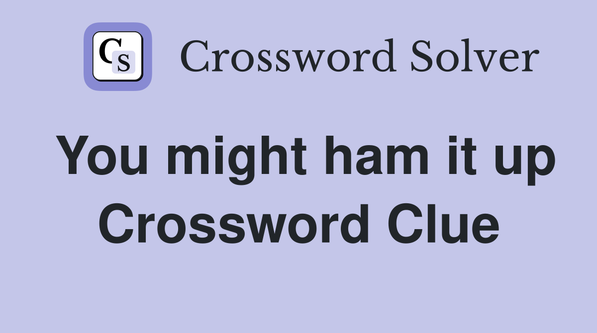 You might ham it up Crossword Clue
