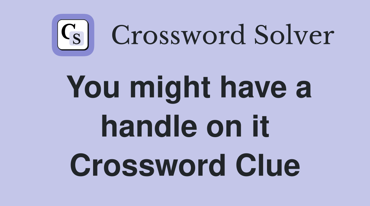 You might have a handle on it Crossword Clue