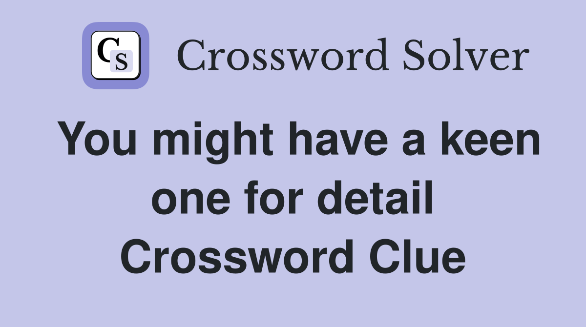 You might have a keen one for detail Crossword Clue