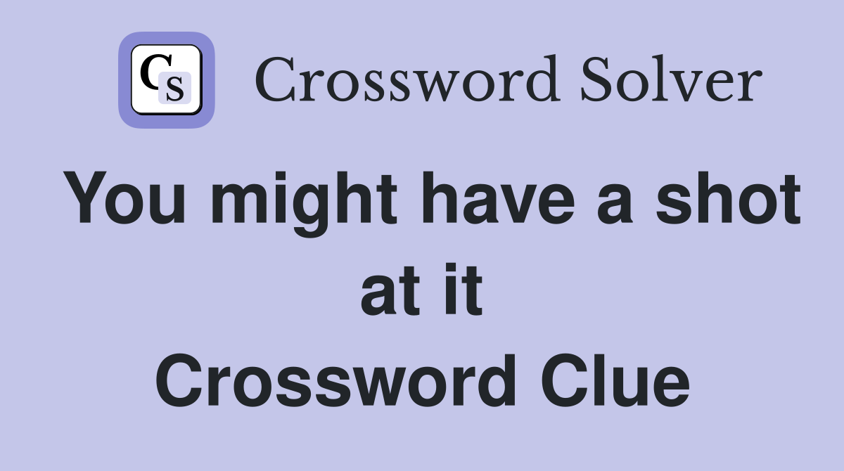 You might have a shot at it Crossword Clue