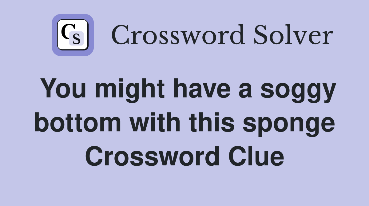You might have a soggy bottom with this sponge Crossword Clue