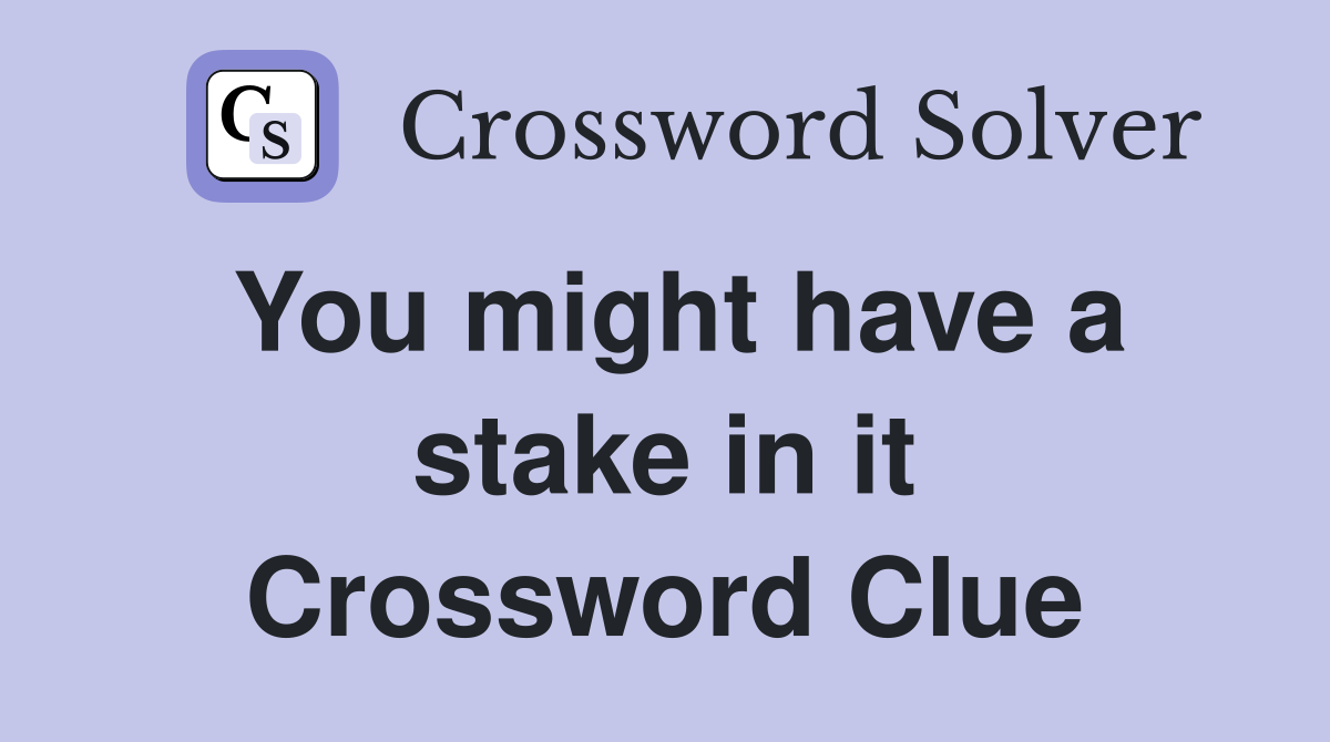 You might have a stake in it Crossword Clue