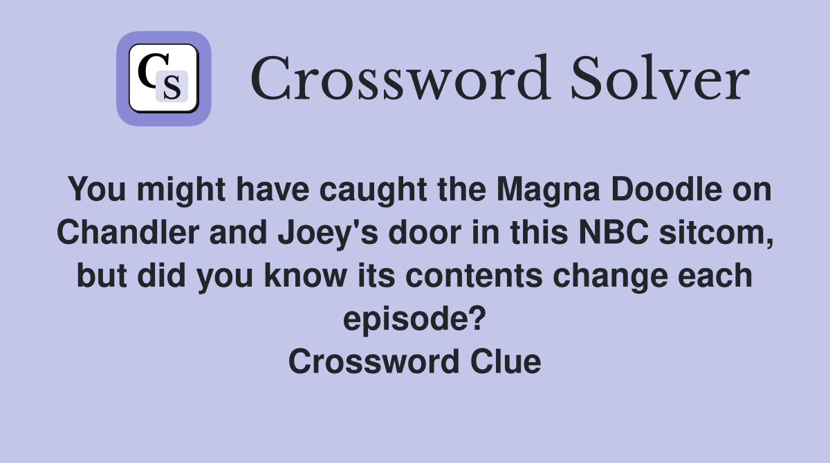 You might have caught the Magna Doodle on Chandler and Joey's door in this NBC sitcom, but did you know its contents change each episode? Crossword Clue
