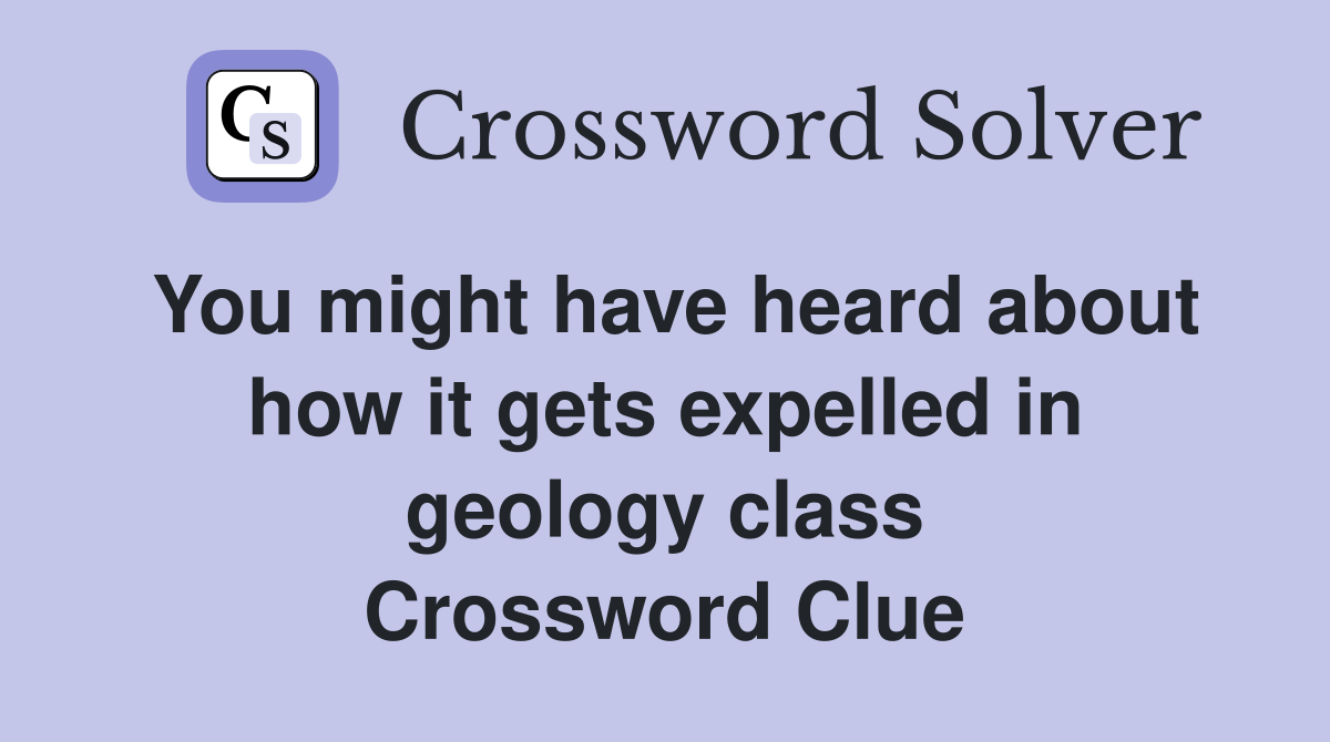 You might have heard about how it gets expelled in geology class Crossword Clue